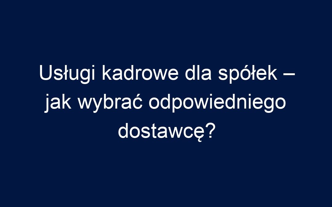 Usługi kadrowe dla spółek – jak wybrać odpowiedniego dostawcę?