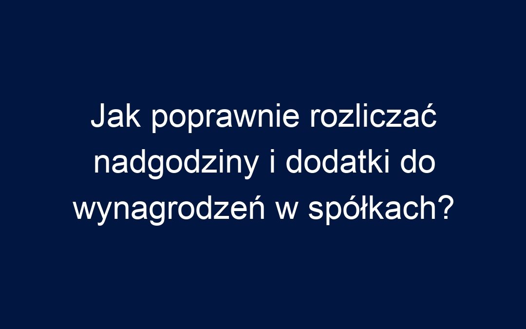 Jak poprawnie rozliczać nadgodziny i dodatki do wynagrodzeń w spółkach?