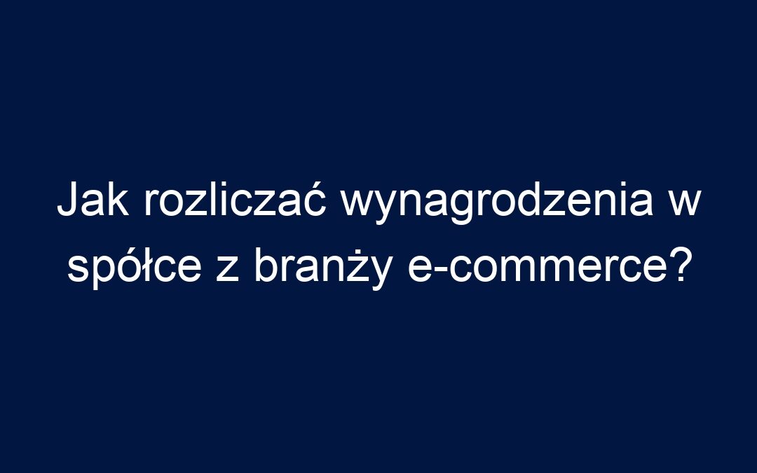 Jak rozliczać wynagrodzenia w spółce z branży e-commerce?