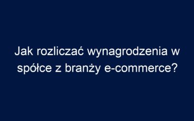 Jak rozliczać wynagrodzenia w spółce z branży e-commerce?
