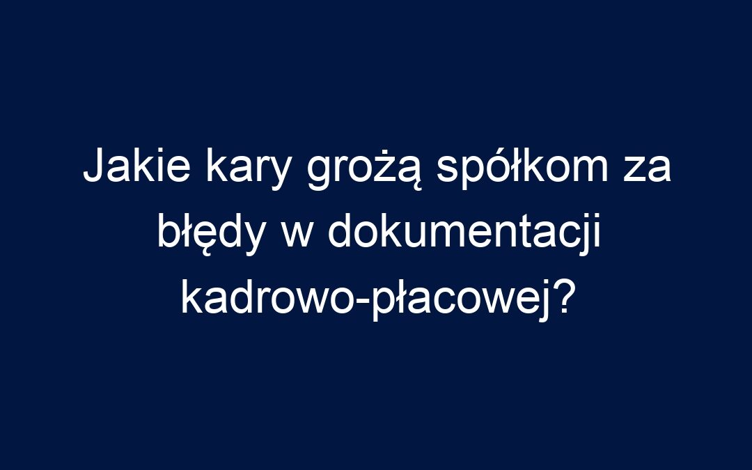 Jakie kary grożą spółkom za błędy w dokumentacji kadrowo-płacowej?