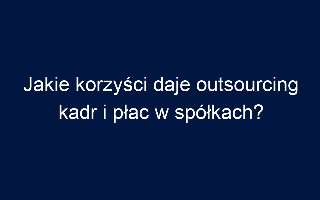 Jakie korzyści daje outsourcing kadr i płac w spółkach?