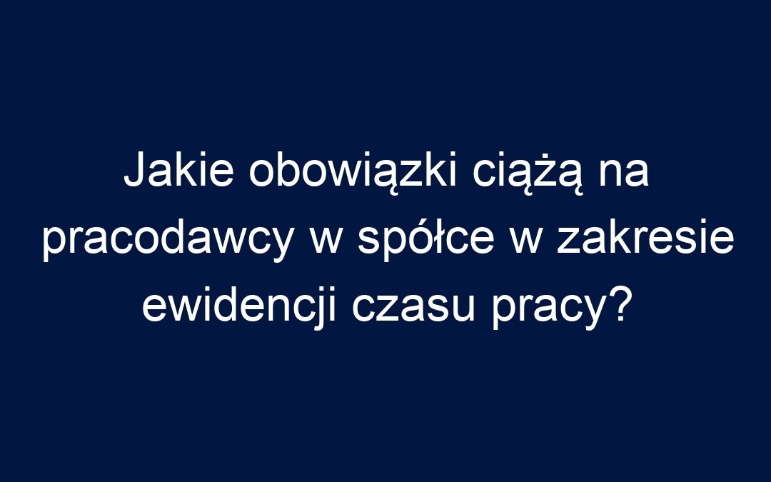 Jakie obowiązki ciążą na pracodawcy w spółce w zakresie ewidencji czasu pracy?