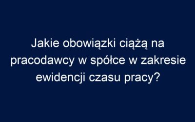 Jakie obowiązki ciążą na pracodawcy w spółce w zakresie ewidencji czasu pracy?