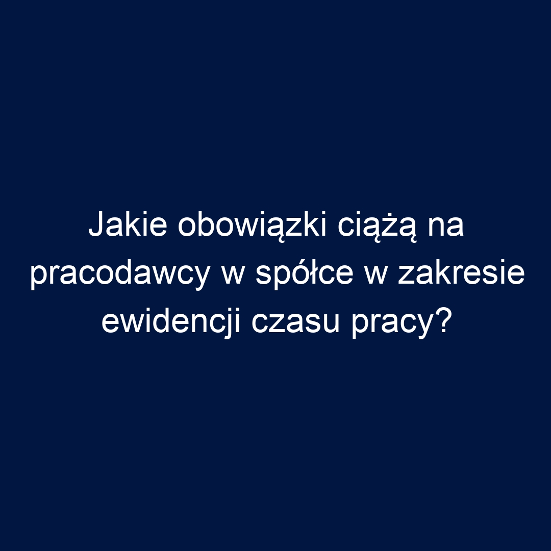Jakie obowiązki ciążą na pracodawcy w spółce w zakresie ewidencji czasu pracy?