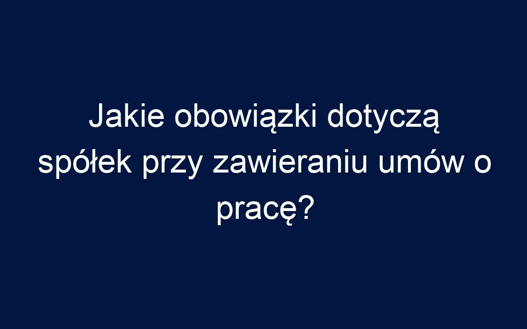 Jakie obowiązki dotyczą spółek przy zawieraniu umów o pracę?