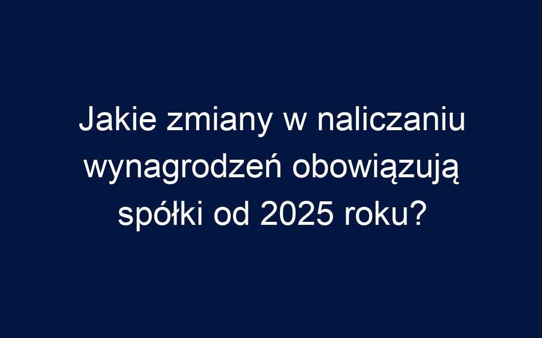 Jakie zmiany w naliczaniu wynagrodzeń obowiązują spółki od 2025 roku?