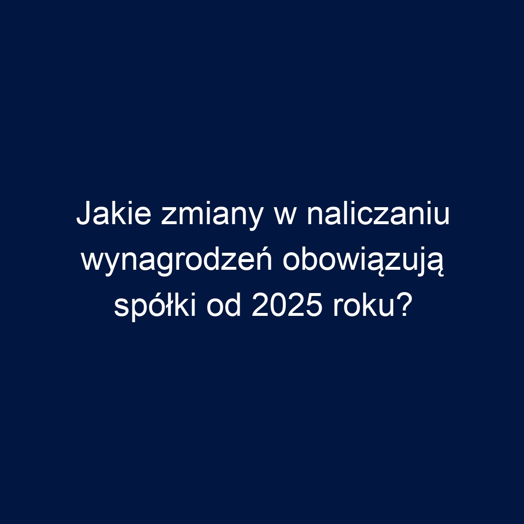 Jakie zmiany w naliczaniu wynagrodzeń obowiązują spółki od 2025 roku?