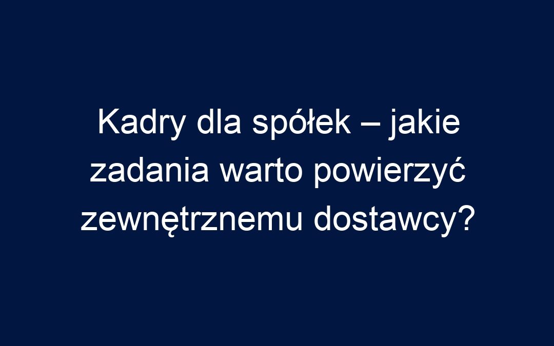 Kadry dla spółek – jakie zadania warto powierzyć zewnętrznemu dostawcy?