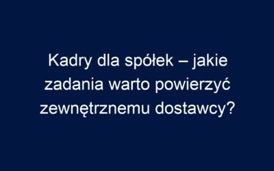 Kadry dla spółek – jakie zadania warto powierzyć zewnętrznemu dostawcy?