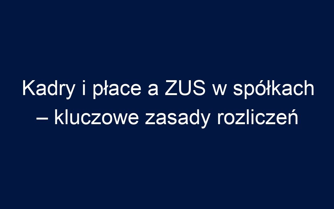 Kadry i płace a ZUS w spółkach – kluczowe zasady rozliczeń