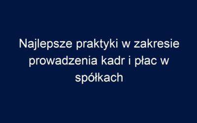 Najlepsze praktyki w zakresie prowadzenia kadr i płac w spółkach