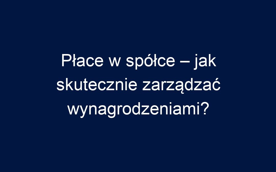 Płace w spółce – jak skutecznie zarządzać wynagrodzeniami?