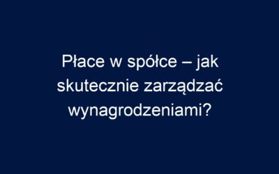 Płace w spółce – jak skutecznie zarządzać wynagrodzeniami?
