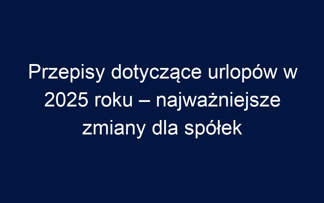 Przepisy dotyczące urlopów w 2025 roku – najważniejsze zmiany dla spółek
