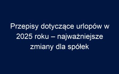 Przepisy dotyczące urlopów w 2025 roku – najważniejsze zmiany dla spółek
