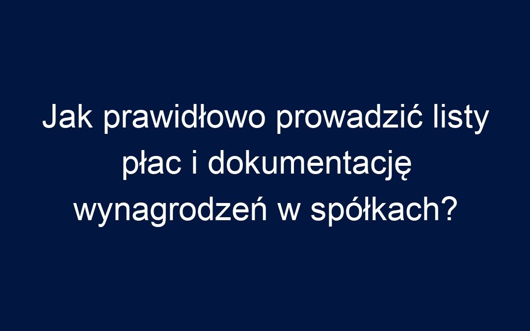 Jak prawidłowo prowadzić listy płac i dokumentację wynagrodzeń w spółkach?