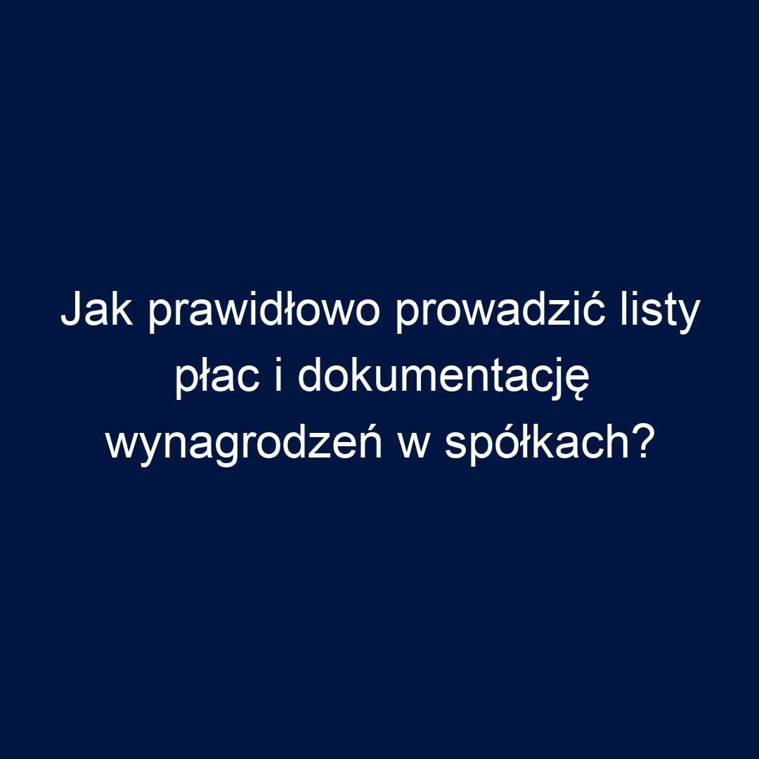 Jak prawidłowo prowadzić listy płac i dokumentację wynagrodzeń w spółkach?
