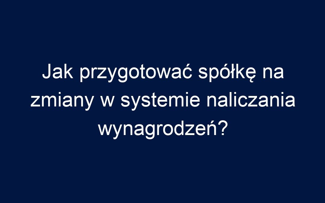 Jak przygotować spółkę na zmiany w systemie naliczania wynagrodzeń?