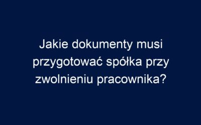 Jakie dokumenty musi przygotować spółka przy zwolnieniu pracownika?