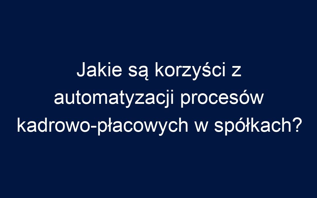 Jakie są korzyści z automatyzacji procesów kadrowo-płacowych w spółkach?