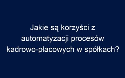 Jakie są korzyści z automatyzacji procesów kadrowo-płacowych w spółkach?