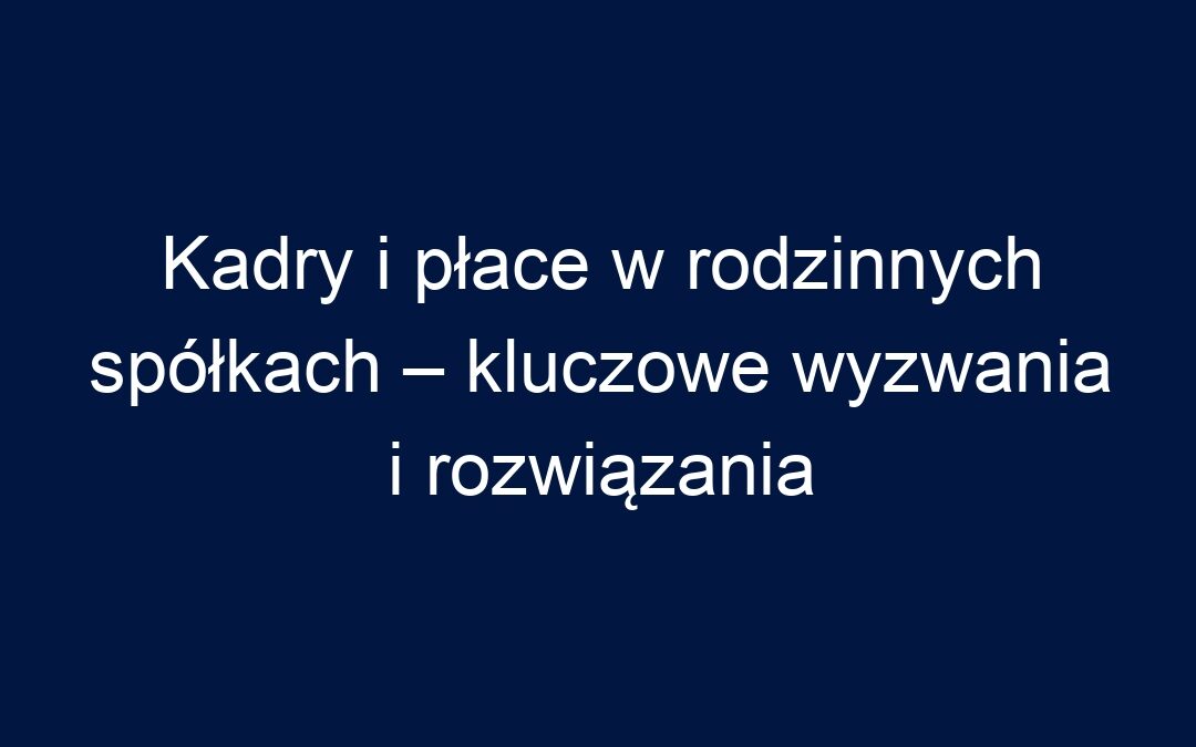 Kadry i płace w rodzinnych spółkach – kluczowe wyzwania i rozwiązania